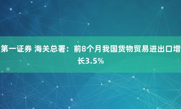 第一证券 海关总署：前8个月我国货物贸易进出口增长3.5%